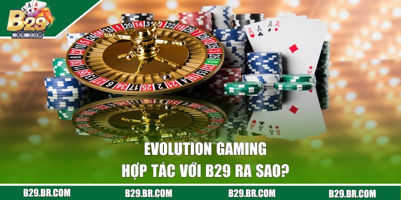 Evolution Gaming - Bùng Nổ Mọi Ván Cược Với Mức Thưởng Lớn 1 Evolution Gaming hợp tác với B29 ra sao?