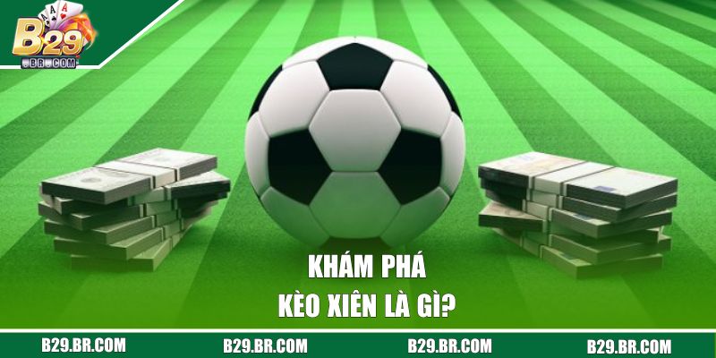 Kèo Xiên - Khám Phá Các Hình Thức Cược Hot Nhất Trên B29 1 Khám phá kèo xiên là gì?