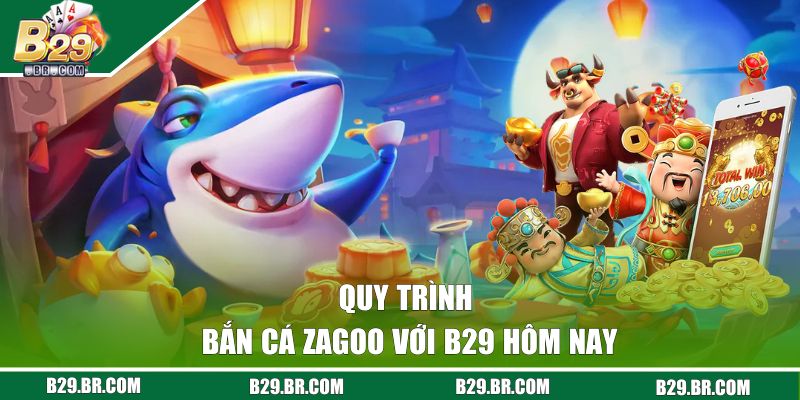 Quy trình bắn cá Zagoo với B29 hôm nay